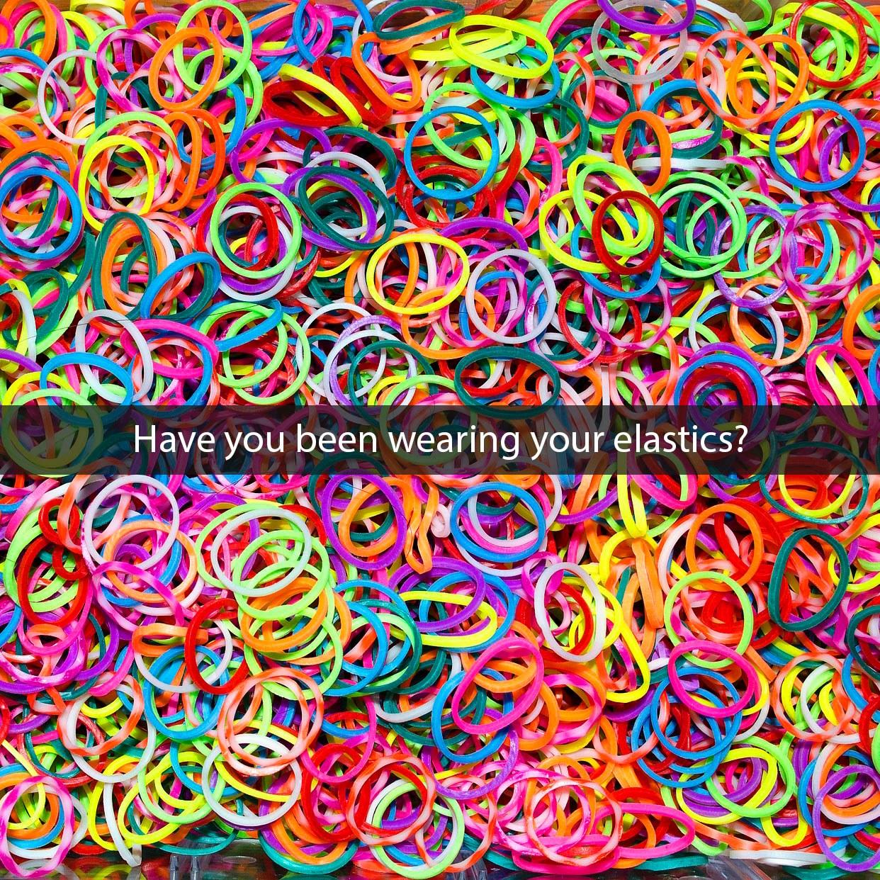 Have You Been Wearing Your Elastics?